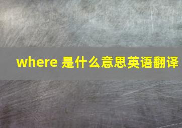 where 是什么意思英语翻译